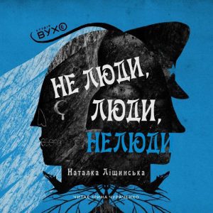 Не люди, люди, нелюди. Наталка Ліщинська